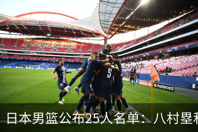 日本男篮公布25人名单：八村塁和渡边雄太领衔
