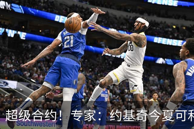 超级合约！专家：约基奇今夏可和掘金签3年2.14亿或4年2.78亿合同